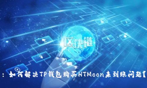 : 如何解决TP钱包购买HTMoon未到账问题？