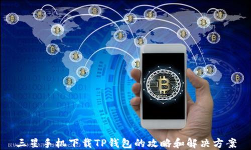 
三星手机下载TP钱包的攻略和解决方案