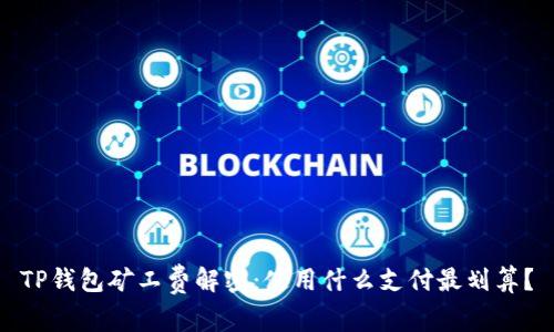 TP钱包矿工费解密：使用什么支付最划算？