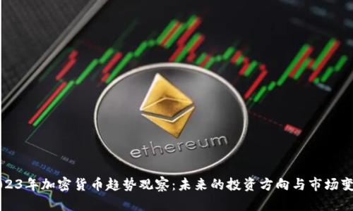 2023年加密货币趋势观察：未来的投资方向与市场变革