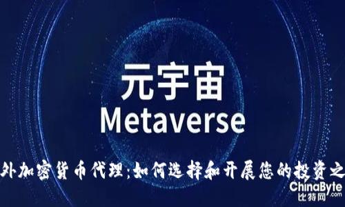 海外加密货币代理：如何选择和开展您的投资之路