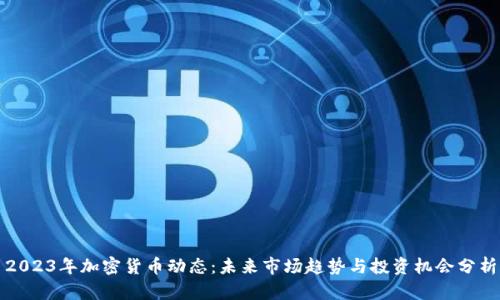 2023年加密货币动态：未来市场趋势与投资机会分析