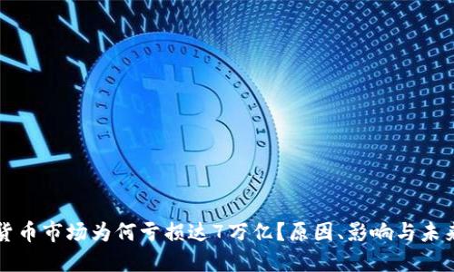 加密货币市场为何亏损达7万亿？原因、影响与未来展望