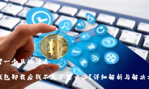 思考一个且的优质

tp钱包卸载后钱不见了怎么办？详细解析与解决方案