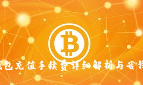 优质
t p钱包充值手续费详细解析与省钱技巧