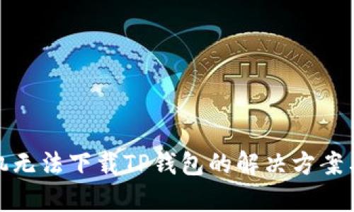 : 华为手机无法下载TP钱包的解决方案与原因分析