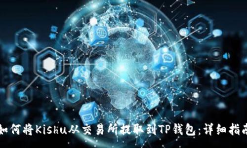 :
如何将Kishu从交易所提取到TP钱包：详细指南