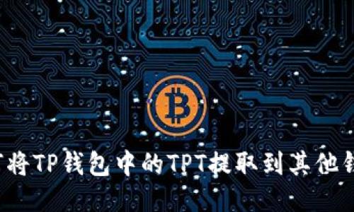 如何将TP钱包中的TPT提取到其他钱包？
