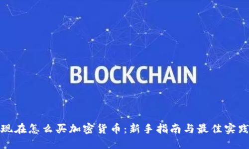 现在怎么买加密货币：新手指南与最佳实践