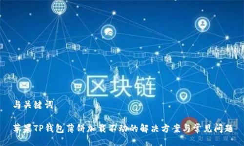 与关键词

苹果TP钱包薄饼加载不动的解决方案与常见问题