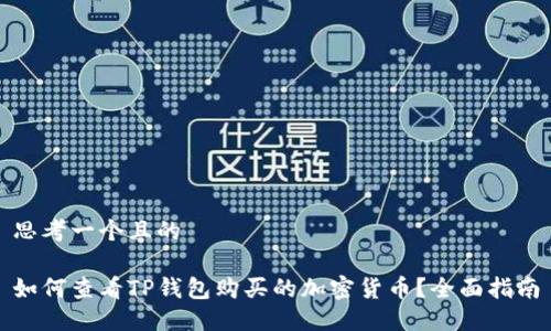 思考一个且的

如何查看TP钱包购买的加密货币？全面指南