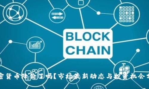 加密货币降价了吗？市场最新动态与投资机会分析
