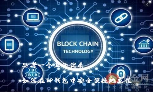 思考一个且的优质

如何在TP钱包中安全便捷地充值