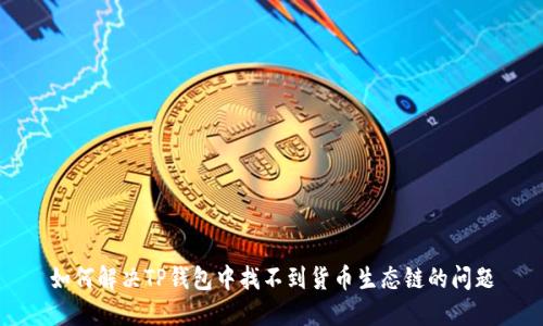 如何解决TP钱包中找不到货币生态链的问题