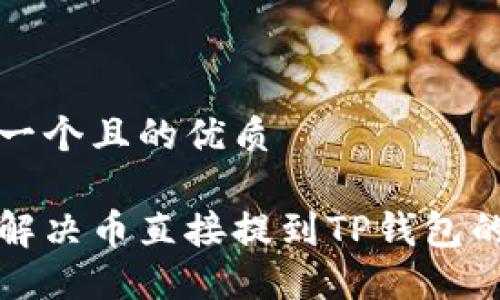思考一个且的优质

如何解决币直接提到TP钱包的问题