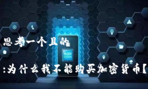 思考一个且的

:为什么我不能购买加密货币？