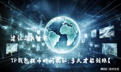 建议与关键词

:
TP钱包提币时间揭秘：多久才能到账？