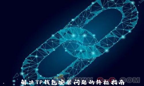
解决TP钱包安装问题的终极指南