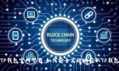 TP钱包官网下载：如何安全高效地获取TP钱包