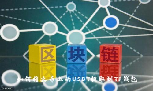 如何将火币上的USDT提取到TP钱包