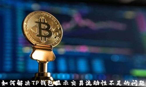 
如何解决TP钱包显示交易流动性不足的问题