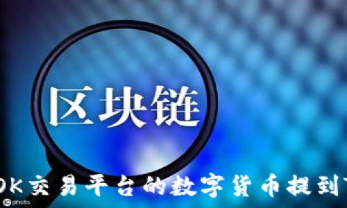   
如何将OK交易平台的数字货币提到TP钱包？