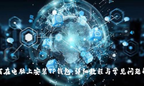 如何在电脑上安装TP钱包：详细教程与常见问题解答