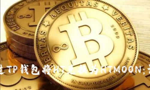 如何通过TP钱包将HT兑换为HTMOON：详细指南