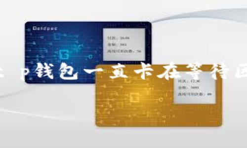 思考一个且的

在数字货币交易和钱包管理中，用户常常会遇到一些技术问题。其中，“t p钱包一直卡在等待区块确认”是一个常见的问题。针对这一问题，下面是一个和相关关键词。

解决t p钱包卡在等待区块确认的问题：全面指南