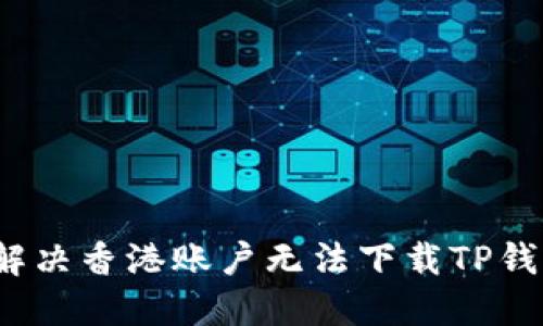 优质如何解决香港账户无法下载TP钱包的问题？