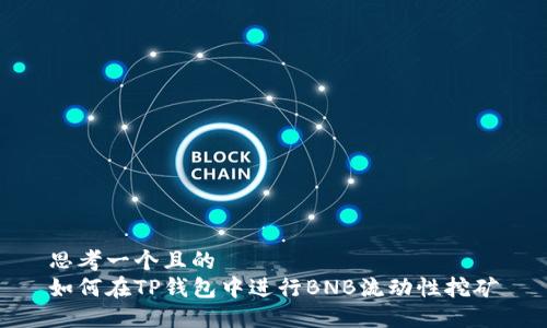 思考一个且的  
如何在TP钱包中进行BNB流动性挖矿