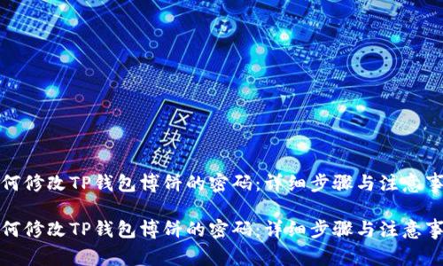 如何修改TP钱包博饼的密码：详细步骤与注意事项

如何修改TP钱包博饼的密码：详细步骤与注意事项
