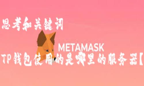 思考和关键词

TP钱包使用的是哪里的服务器？