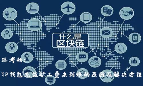 思考的:

TP钱包充值矿工费未到账的原因及解决方法