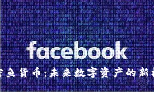 加密鱼货币：未来数字资产的新机遇
