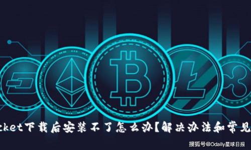 TokenPocket下载后安装不了怎么办？解决办法和常见问题详解