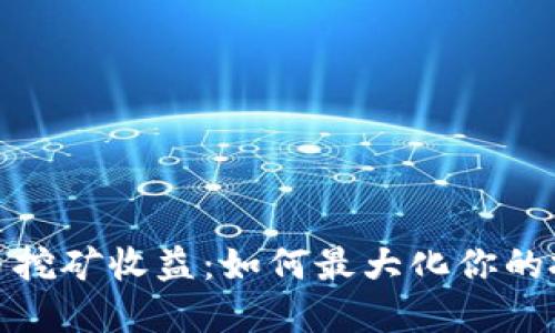 加密货币挖矿收益：如何最大化你的投资回报