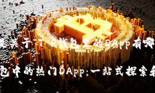 好的，以下是关于“T P钱包里的DApp有哪些”的内容：

揭秘T P钱包中的热门DApp：一站式探索和使用指南