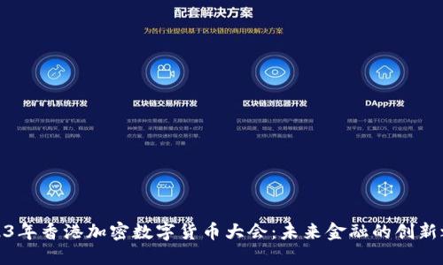 2023年香港加密数字货币大会：未来金融的创新之旅