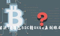 如何解决TP钱包BSC转OKEx未