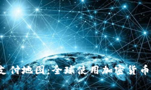 2023年最佳加密货币支付地图：全球使用加密货币的商家和接受场所一览