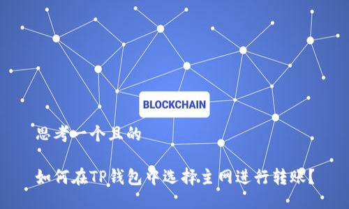 思考一个且的

如何在TP钱包中选择主网进行转账？