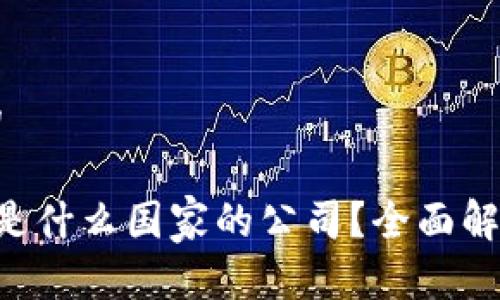 思考一个且的

用户 TP钱包是什么国家的公司？全面解析及使用指南