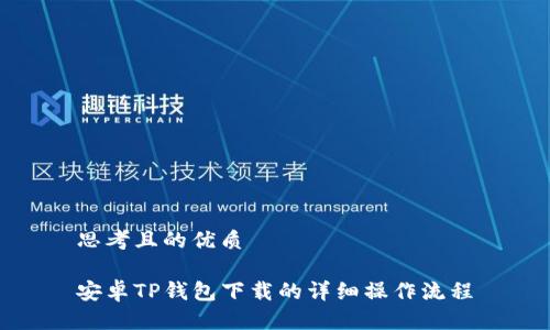 思考且的优质

安卓TP钱包下载的详细操作流程