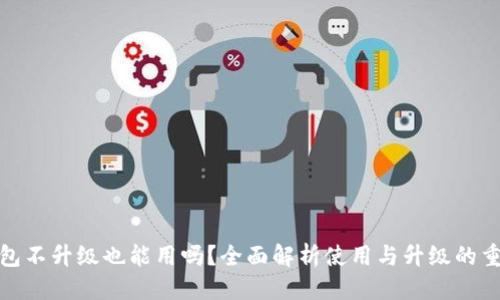优质

TP钱包不升级也能用吗？全面解析使用与升级的重要性