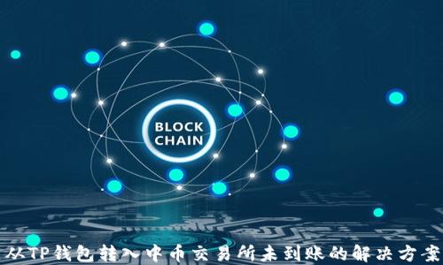 
从TP钱包转入中币交易所未到账的解决方案