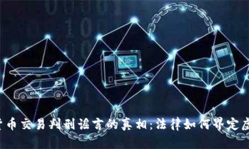  揭开加密货币交易判刑谣言的真相：法律如何界定虚拟货币行为
