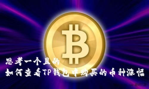 思考一个且的  
如何查看TP钱包中购买的币种涨幅