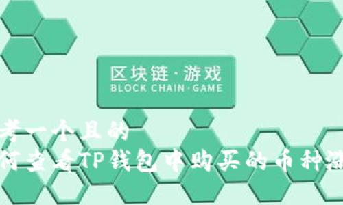 思考一个且的  
如何查看TP钱包中购买的币种涨幅