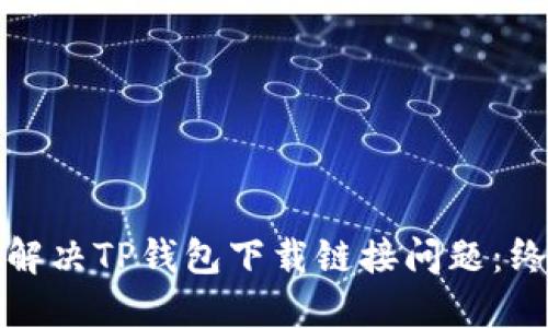 : 如何解决TP钱包下载链接问题：终极指南
